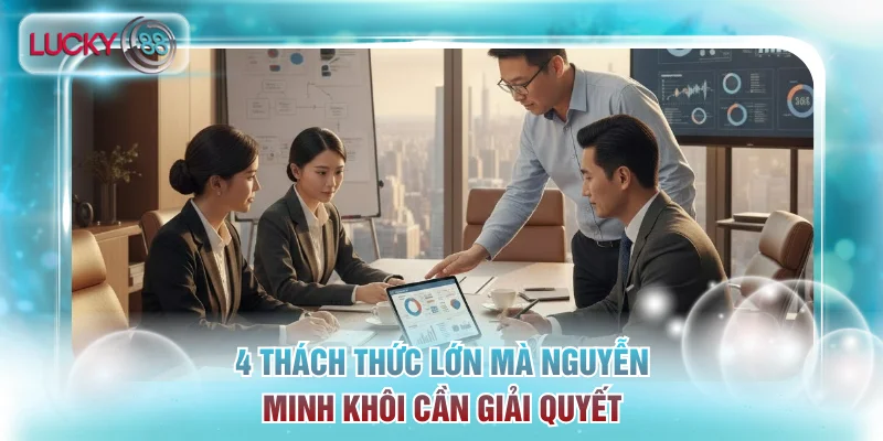 Tác Giả Lucky88 - Quá Trình Sáng Lập Trang Cược Số 1 Châu Á 3 4 thách thức lớn mà Nguyễn Minh Khôi cần giải quyết
