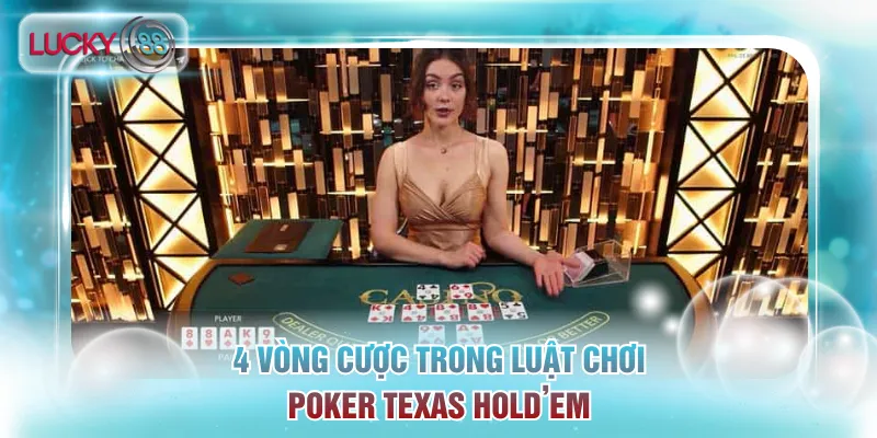 Chi tiết về 4 vòng cược trong luật chơi Poker Texas Hold’em