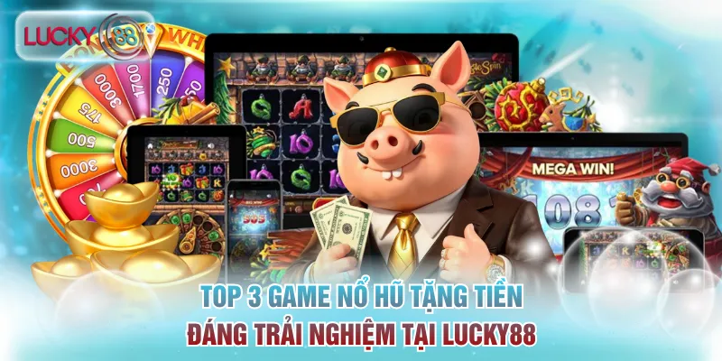 Top 3 Game Nổ Hũ Tặng Tiền Đáng Trải Nghiệm Tại Lucky88 4 nổ hũ tặng tiền