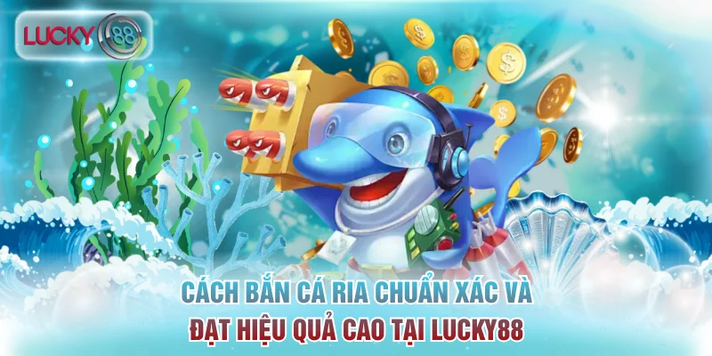 Cách Bắn Cá Ria Chuẩn Xác Và Đạt Hiệu Quả Cao Tại Lucky88 1 bắn cá ria