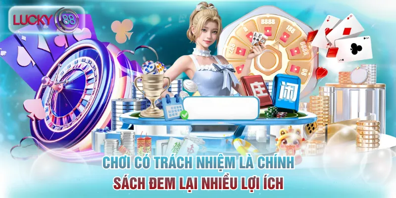 Chơi Có Trách Nhiệm Lucky88: Xây Dựng Cộng Đồng Văn Minh 1 Chơi có trách nhiệm là chính sách đem lại nhiều lợi ích