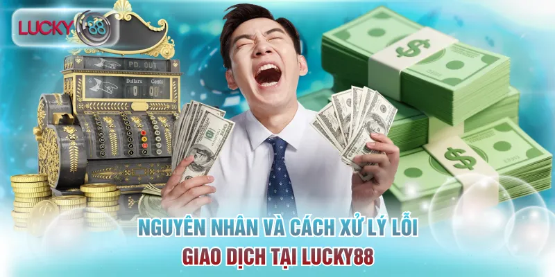 Trang Chủ 22 Nguyên nhân và cách xử lý lỗi giao dịch tại Lucky88