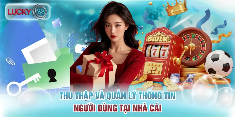 Quyền Riêng Tư - Chính Sách Vận Hành Quan Trọng Tại Lucky88 2 Thu thập và quản lý thông tin người dùng tại nhà cái