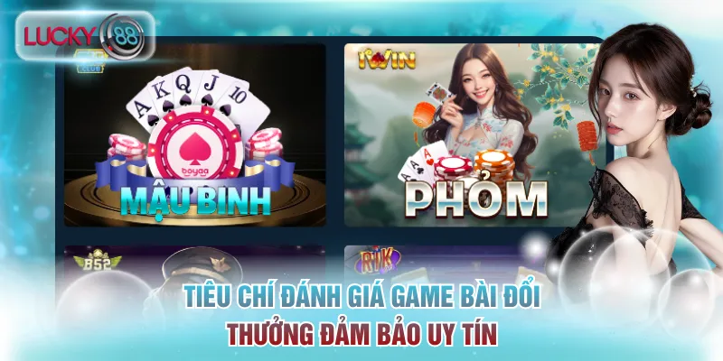 Tiêu chí đánh giá game bài đổi thưởng đảm bảo uy tín