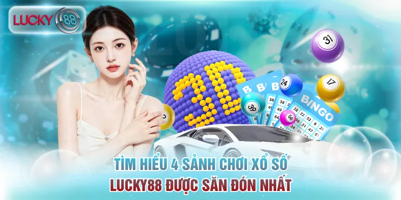 Xổ số Lucky88 - Sảnh Chơi Lô Đề Uy Tín, Tỷ Lệ Ăn Cực Cao 3 Tìm hiểu 4 sảnh chơi xổ số Lucky88 được săn đón nhất