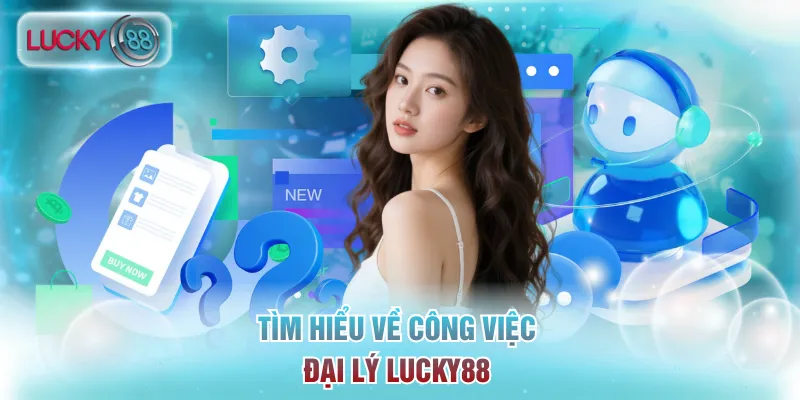 Đại Lý Lucky88 - Cơ Hội Nhận Hoa Hồng Khủng Lên Đến 40% 1 Tìm hiểu về công việc đại lý Lucky88