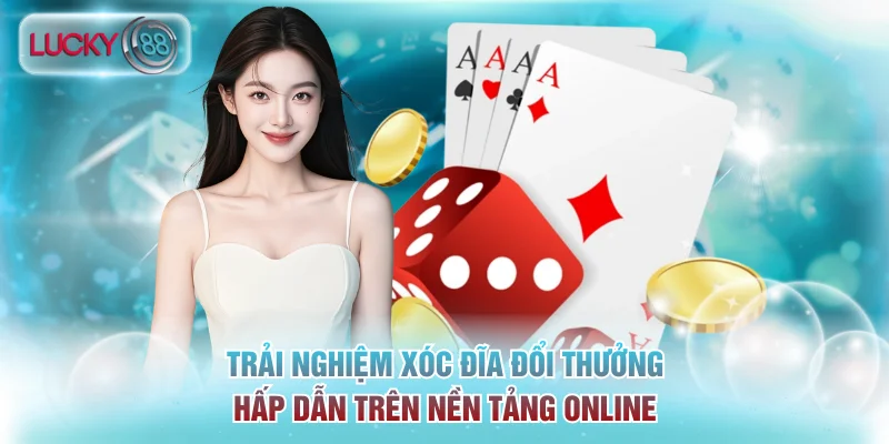 Trải nghiệm xóc đĩa đổi thưởng hấp dẫn trên nền tảng online